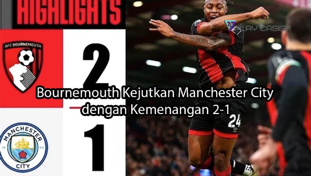 playcasigm.com Bournemouth Kejutkan Manchester City dengan Kemenangan 2-1